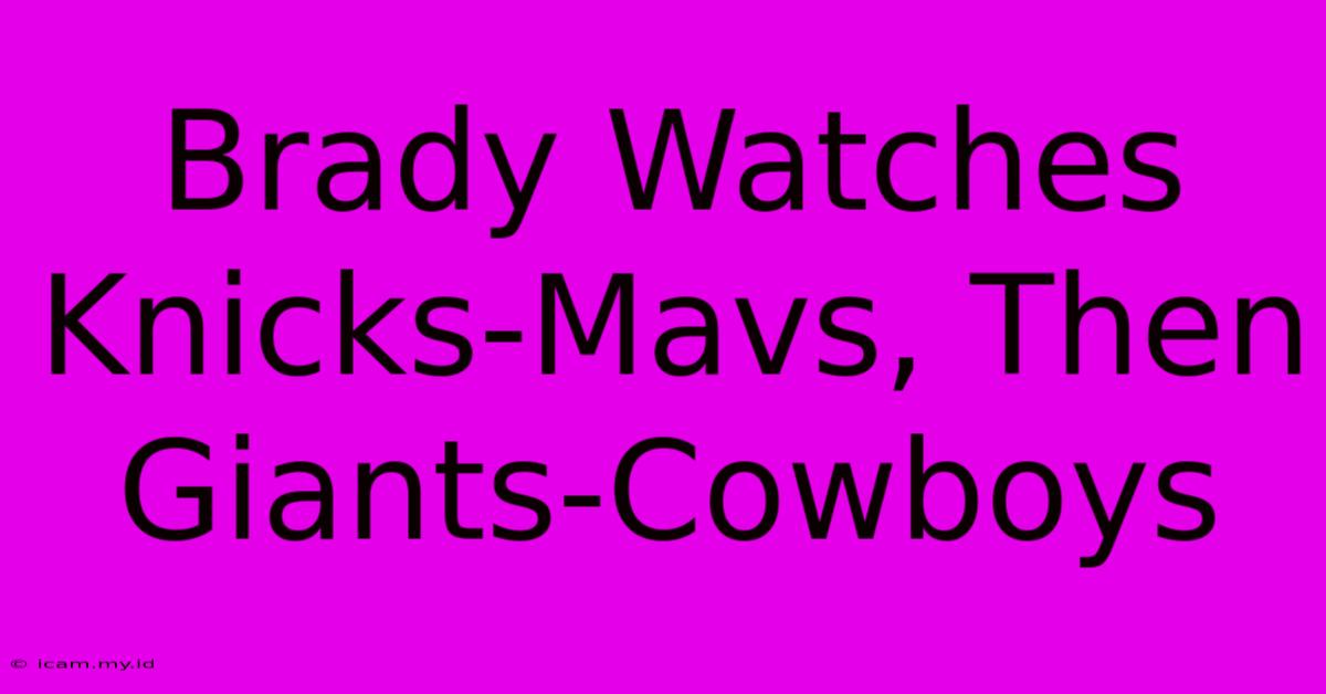 Brady Watches Knicks-Mavs, Then Giants-Cowboys