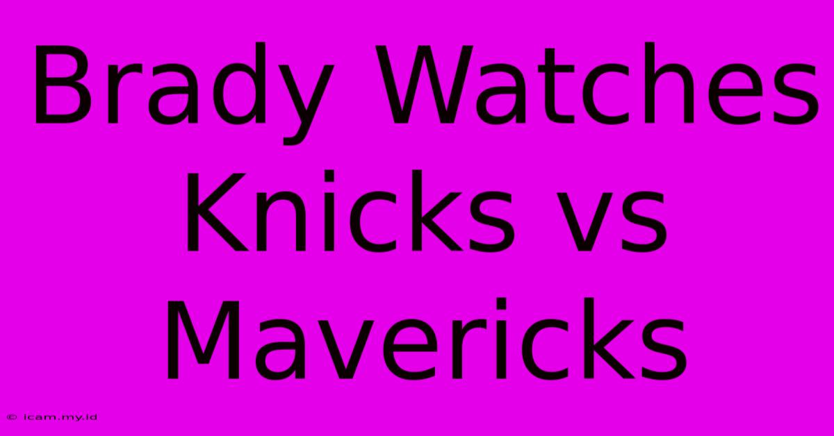 Brady Watches Knicks Vs Mavericks