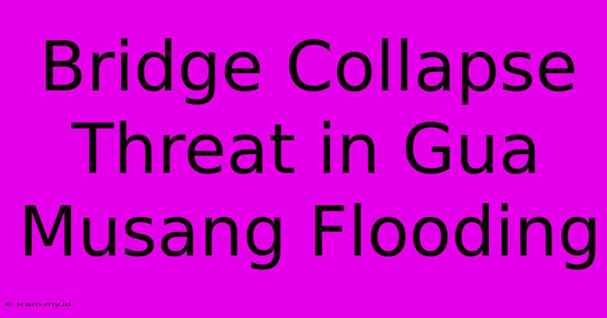 Bridge Collapse Threat In Gua Musang Flooding