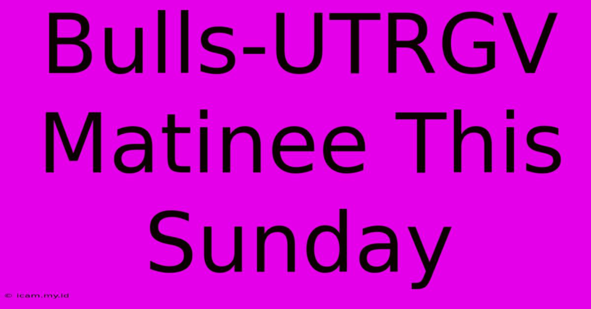 Bulls-UTRGV Matinee This Sunday Bulls-UTRGV Matinee This Sunday