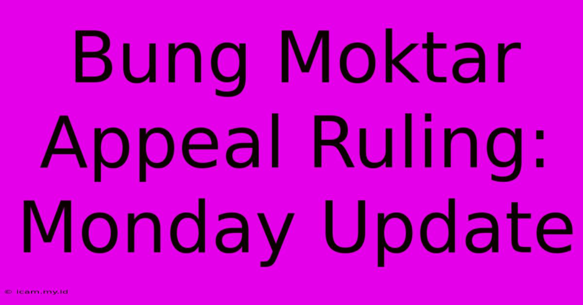 Bung Moktar Appeal Ruling: Monday Update