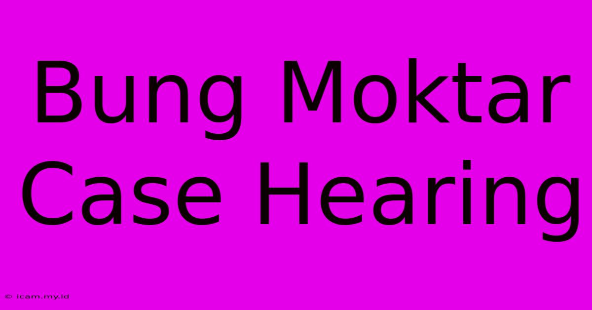 Bung Moktar Case Hearing