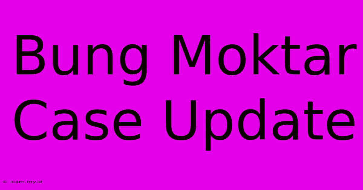 Bung Moktar Case Update