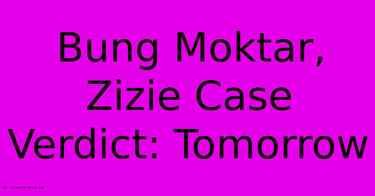 Bung Moktar, Zizie Case Verdict: Tomorrow