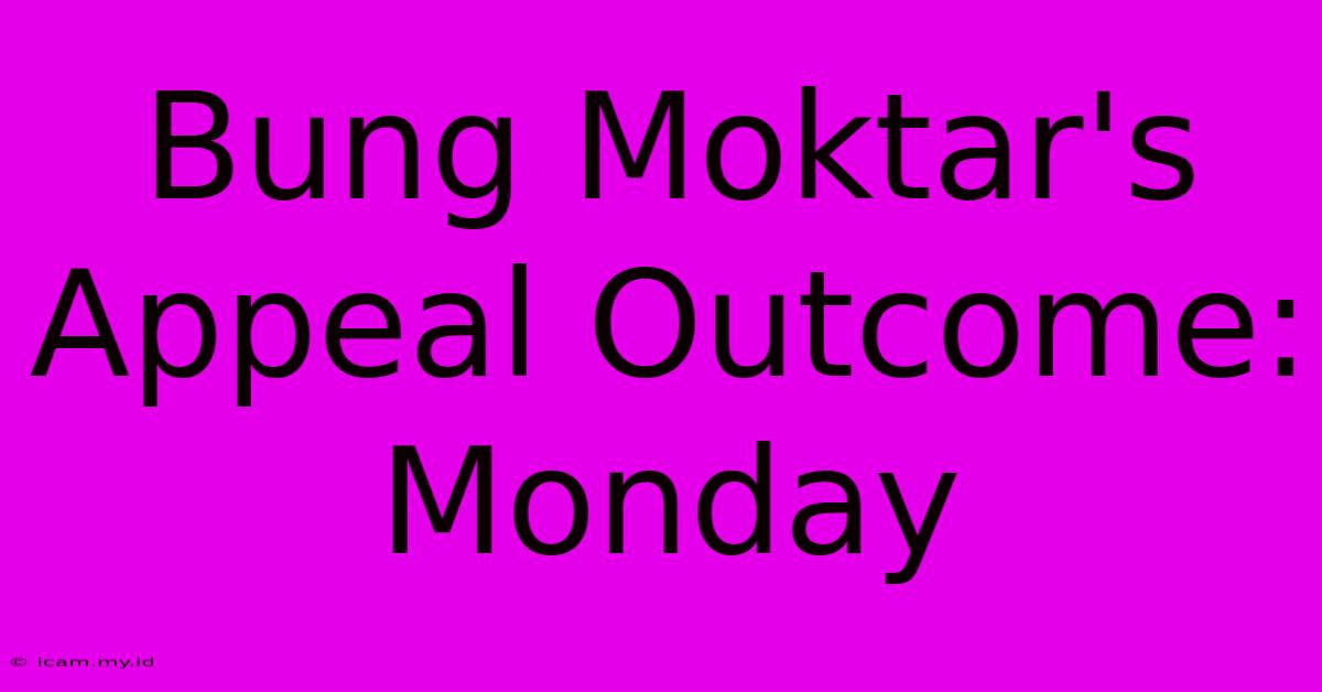 Bung Moktar's Appeal Outcome: Monday