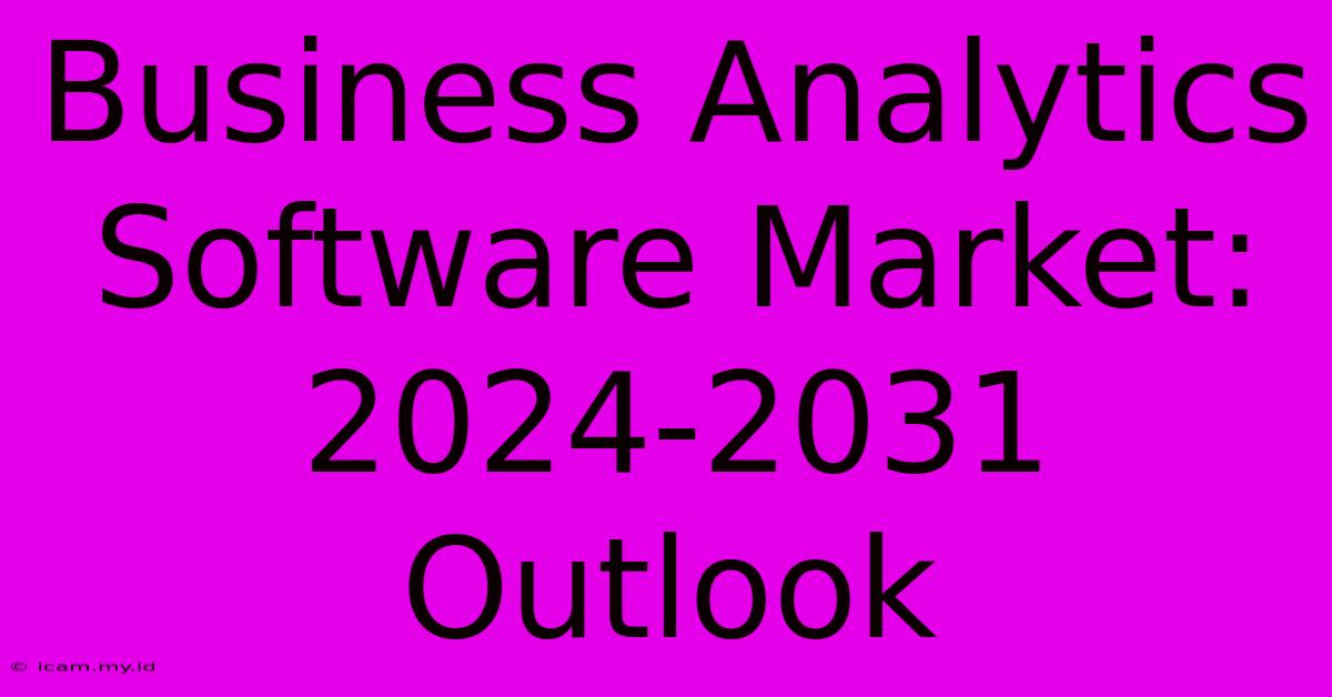 Business Analytics Software Market: 2024-2031 Outlook