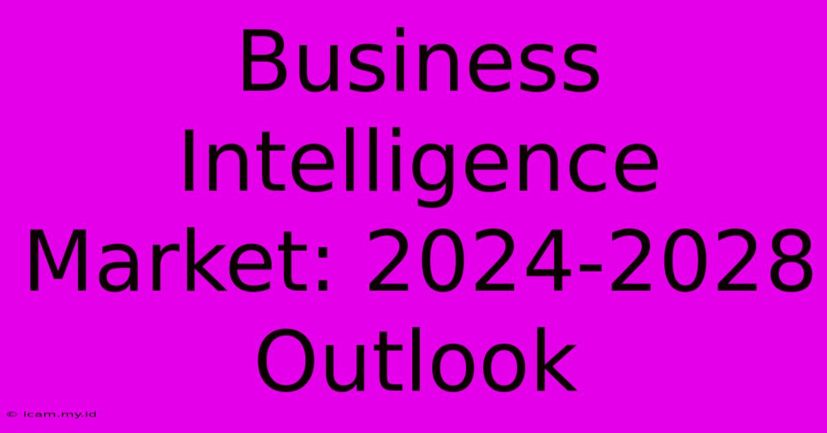 Business Intelligence Market: 2024-2028 Outlook