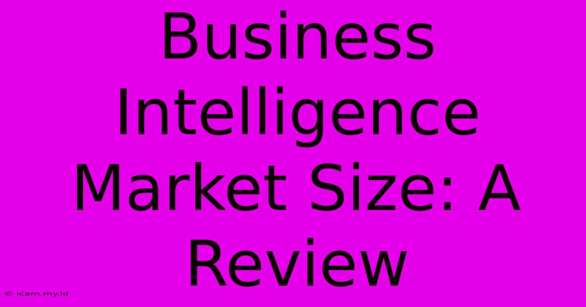 Business Intelligence Market Size: A Review