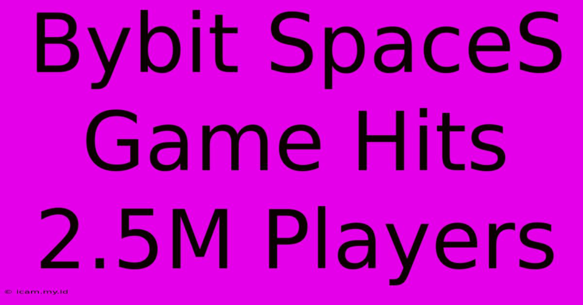 Bybit SpaceS Game Hits 2.5M Players