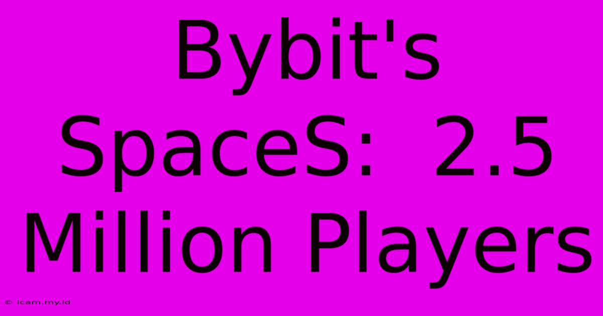 Bybit's SpaceS:  2.5 Million Players