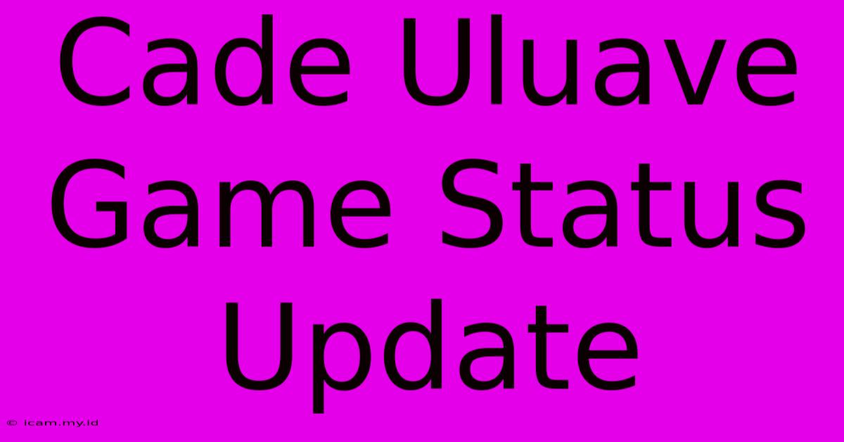 Cade Uluave Game Status Update