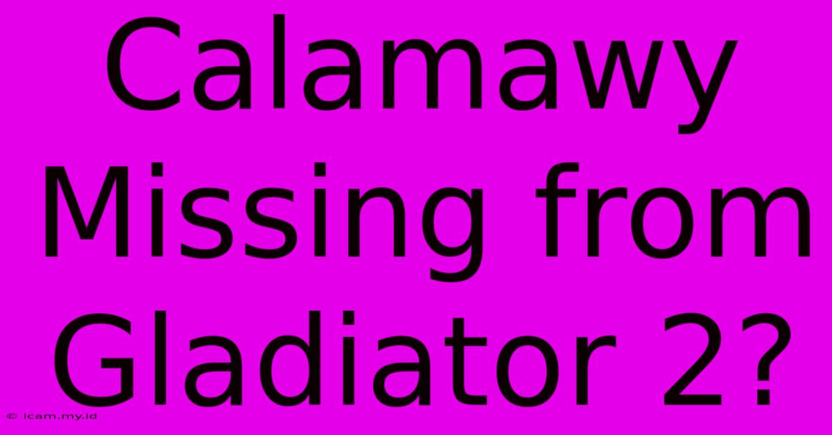 Calamawy Missing From Gladiator 2?