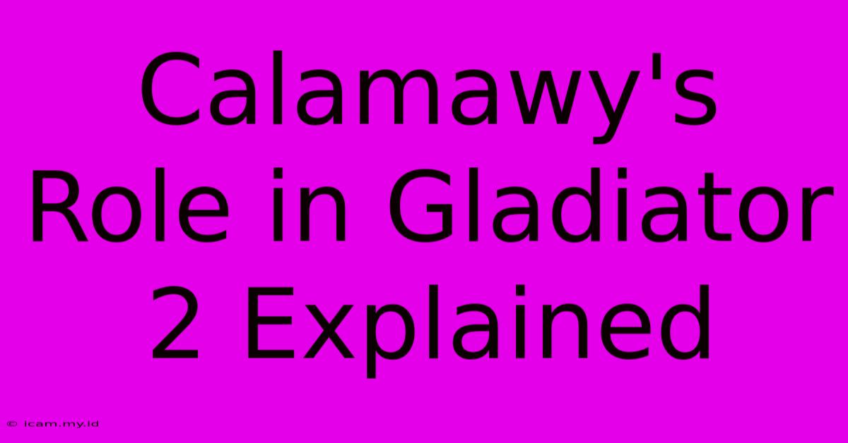 Calamawy's Role In Gladiator 2 Explained