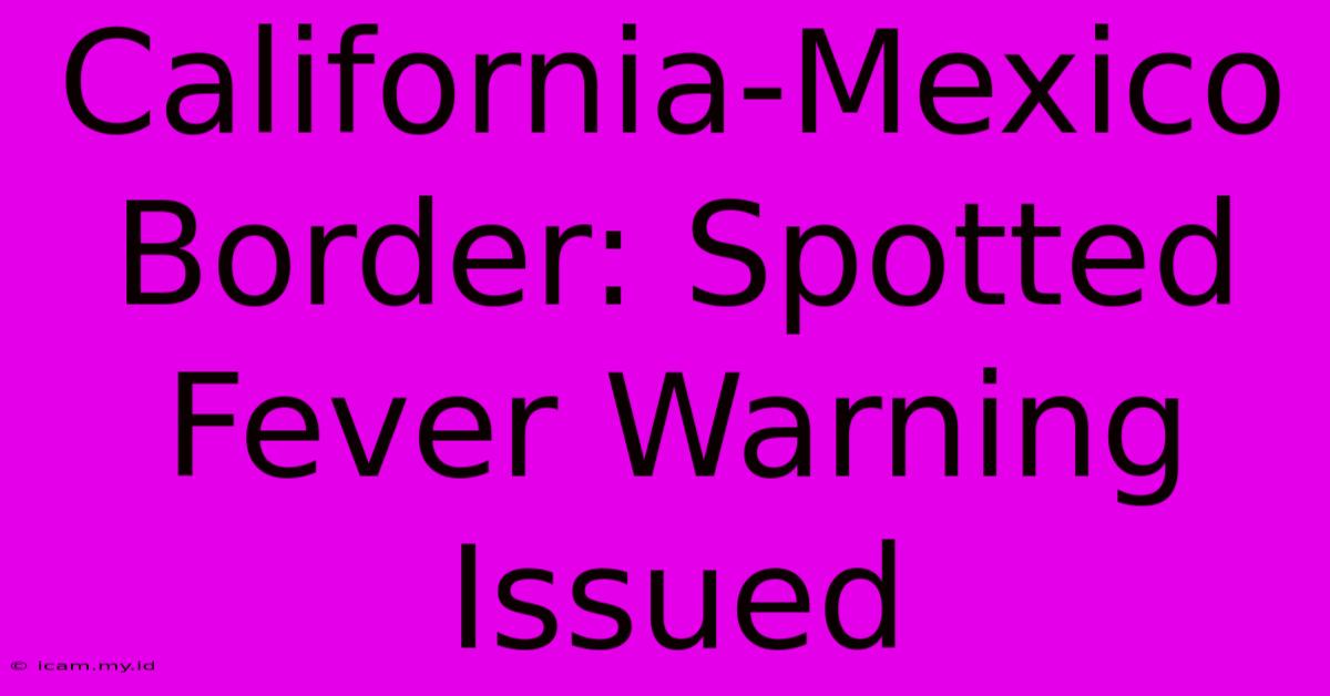 California-Mexico Border: Spotted Fever Warning Issued