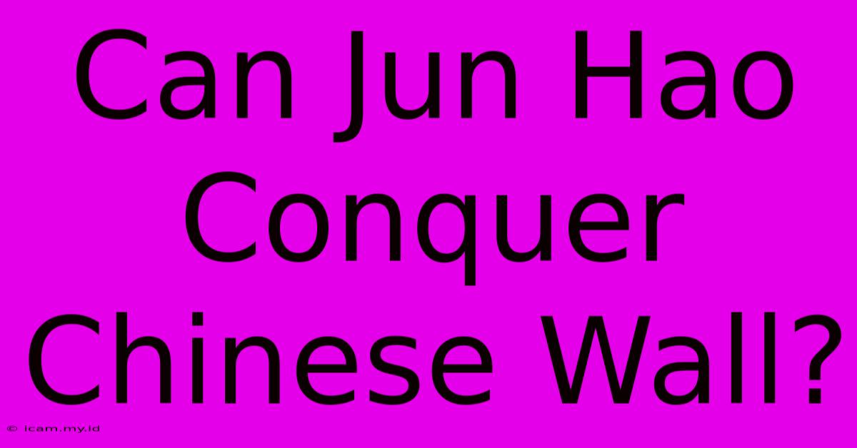 Can Jun Hao Conquer Chinese Wall?