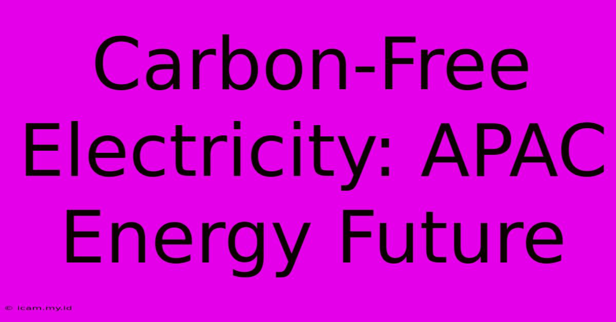 Carbon-Free Electricity: APAC Energy Future