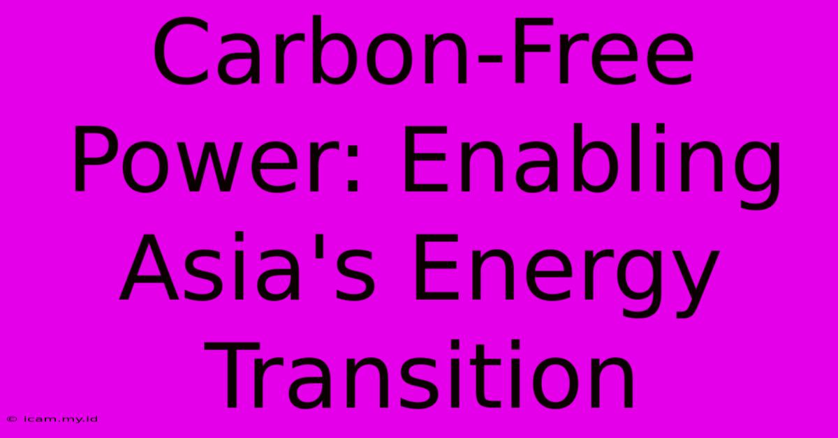 Carbon-Free Power: Enabling Asia's Energy Transition