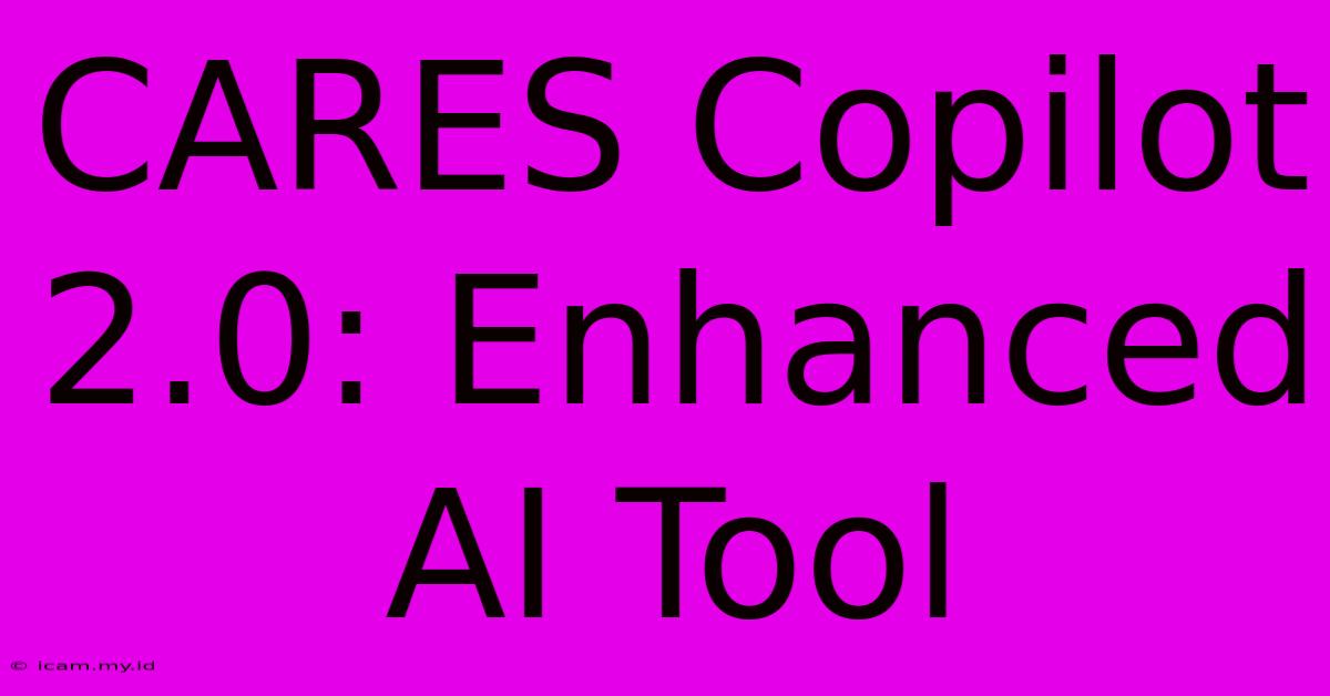 CARES Copilot 2.0: Enhanced AI Tool