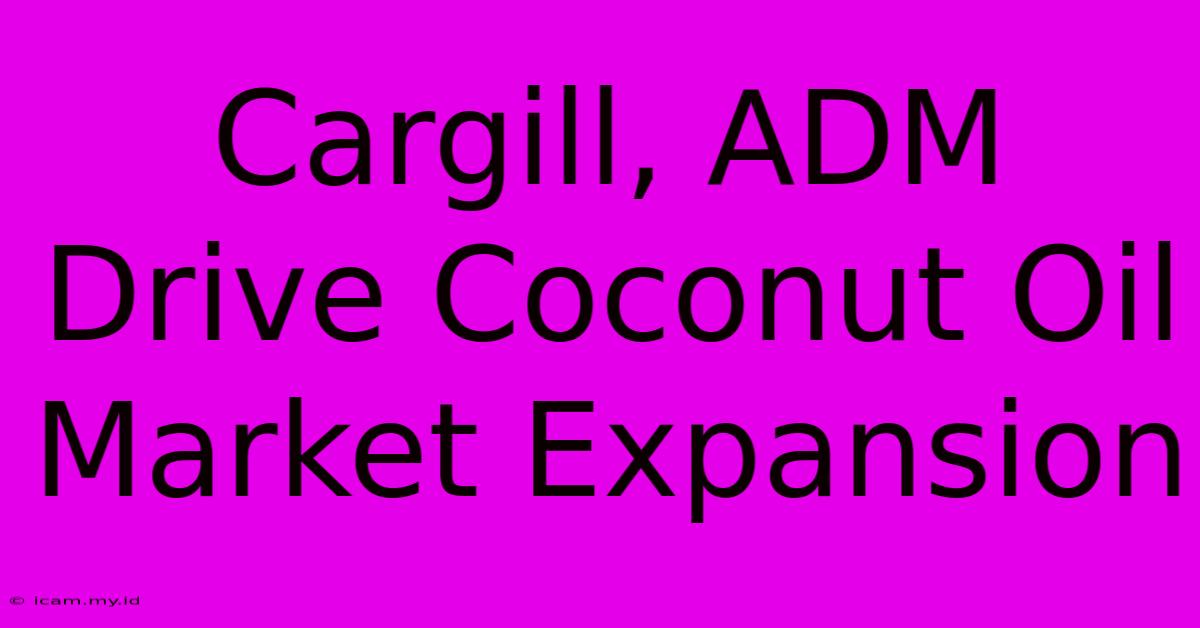 Cargill, ADM Drive Coconut Oil Market Expansion