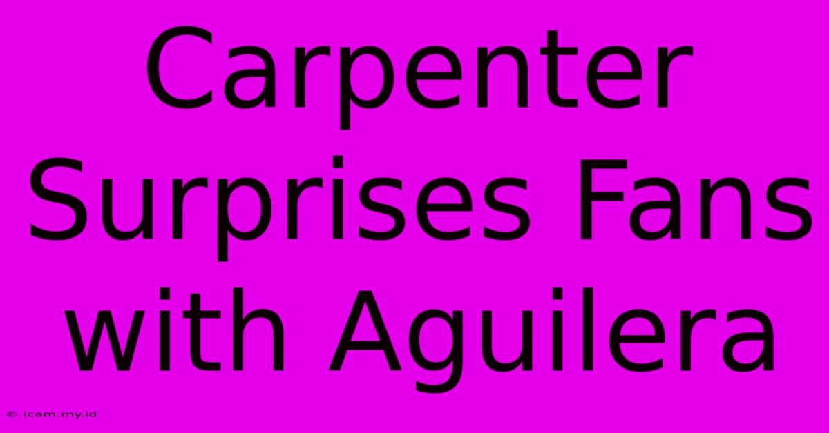 Carpenter Surprises Fans With Aguilera