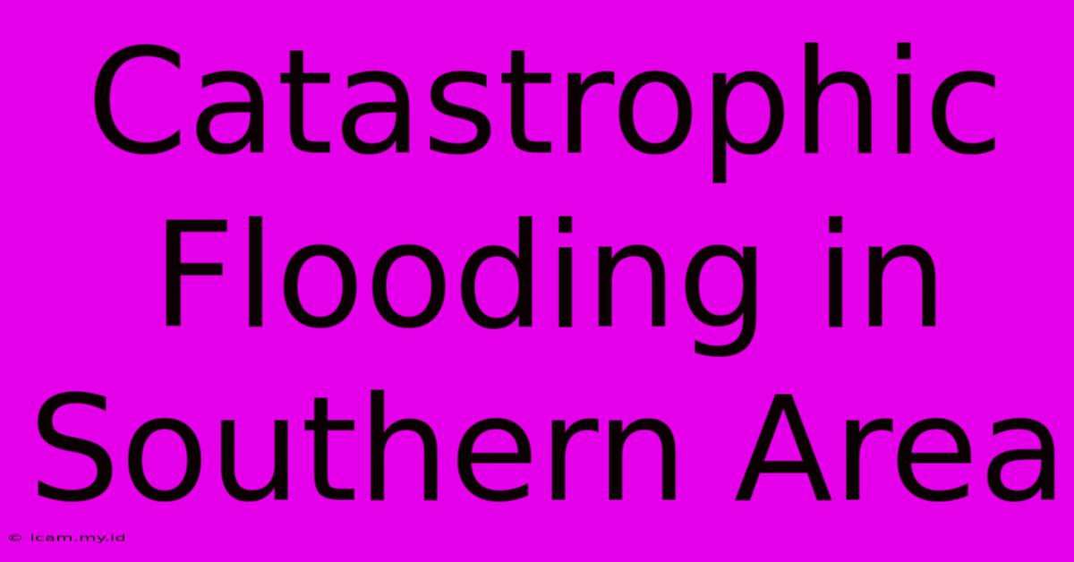 Catastrophic Flooding In Southern Area