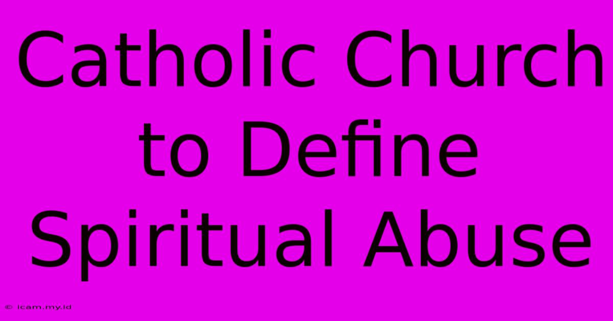 Catholic Church To Define Spiritual Abuse