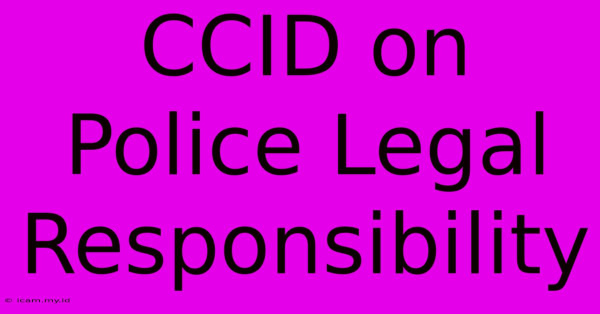 CCID On Police Legal Responsibility