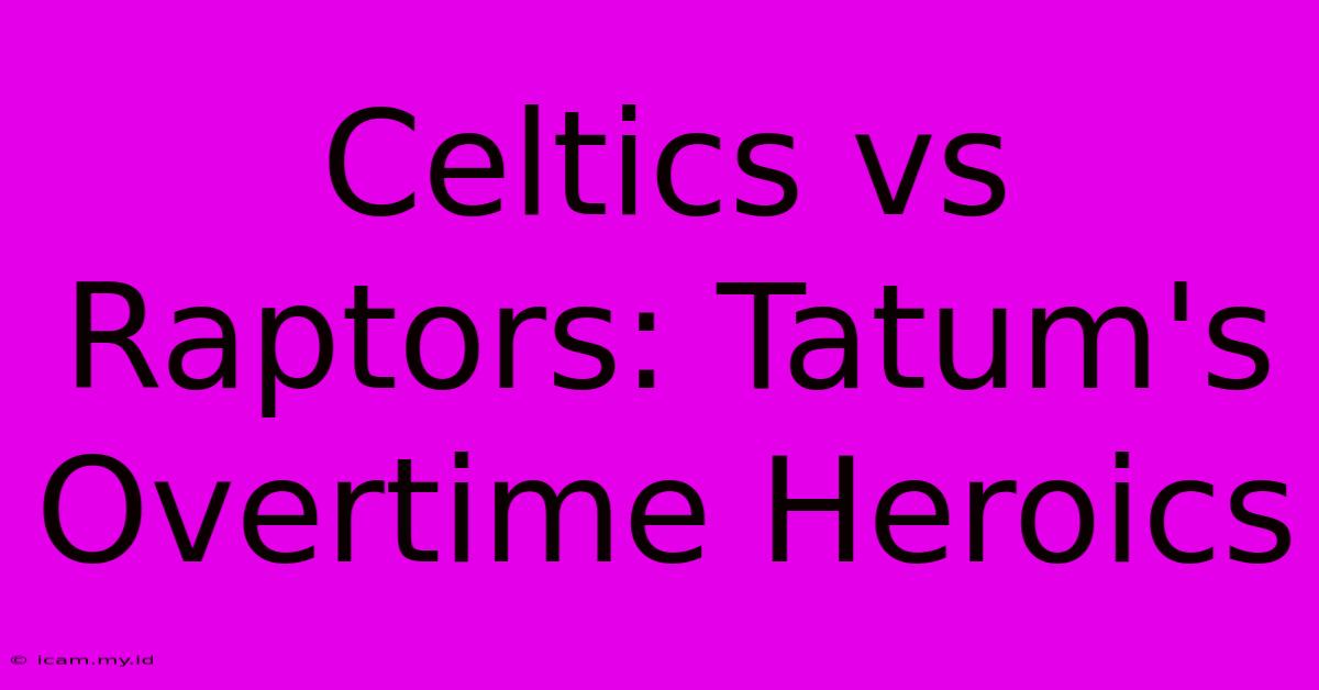 Celtics Vs Raptors: Tatum's Overtime Heroics