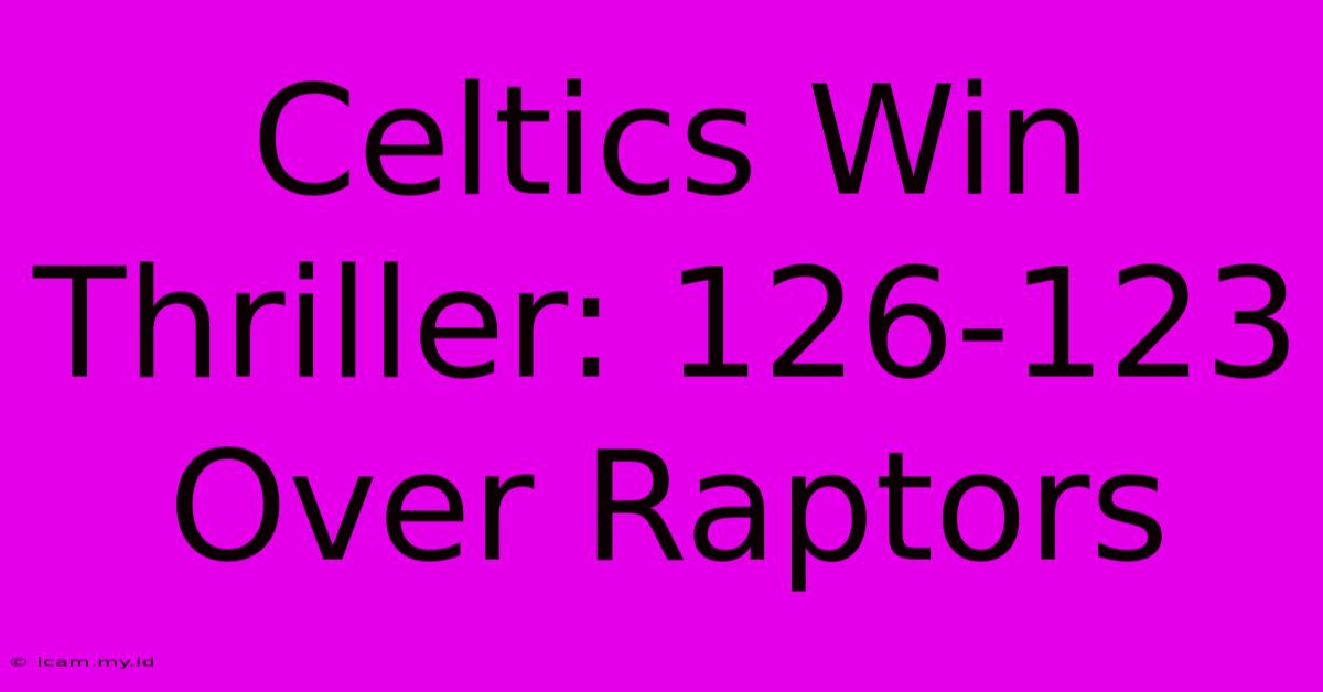 Celtics Win Thriller: 126-123 Over Raptors