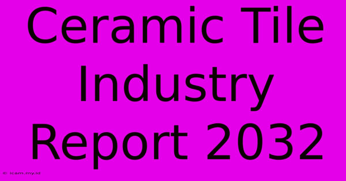 Ceramic Tile Industry Report 2032