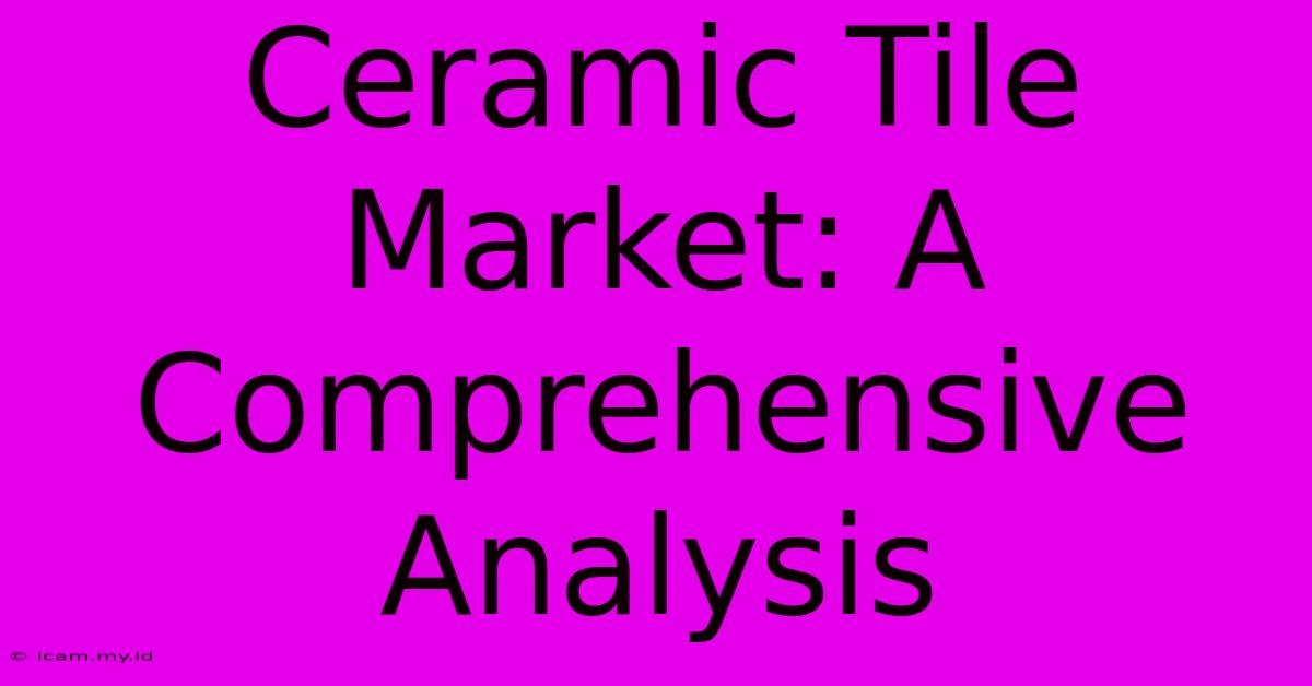 Ceramic Tile Market: A Comprehensive Analysis