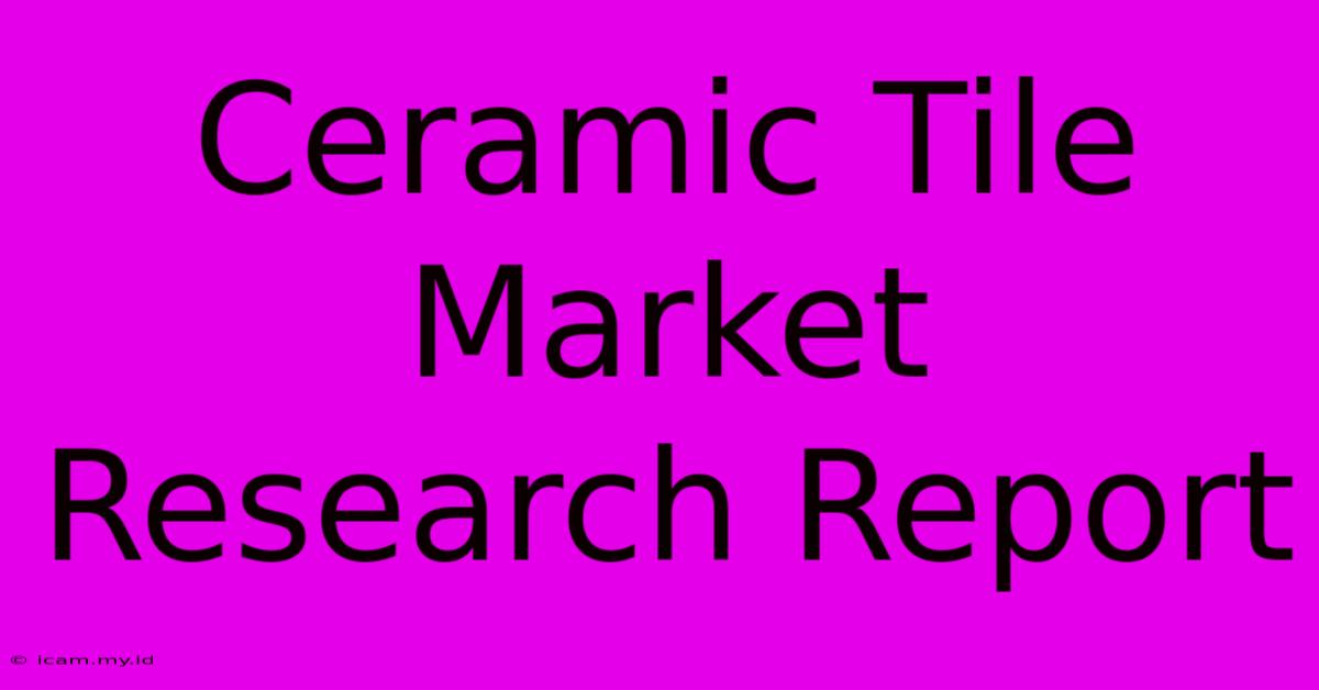 Ceramic Tile Market Research Report