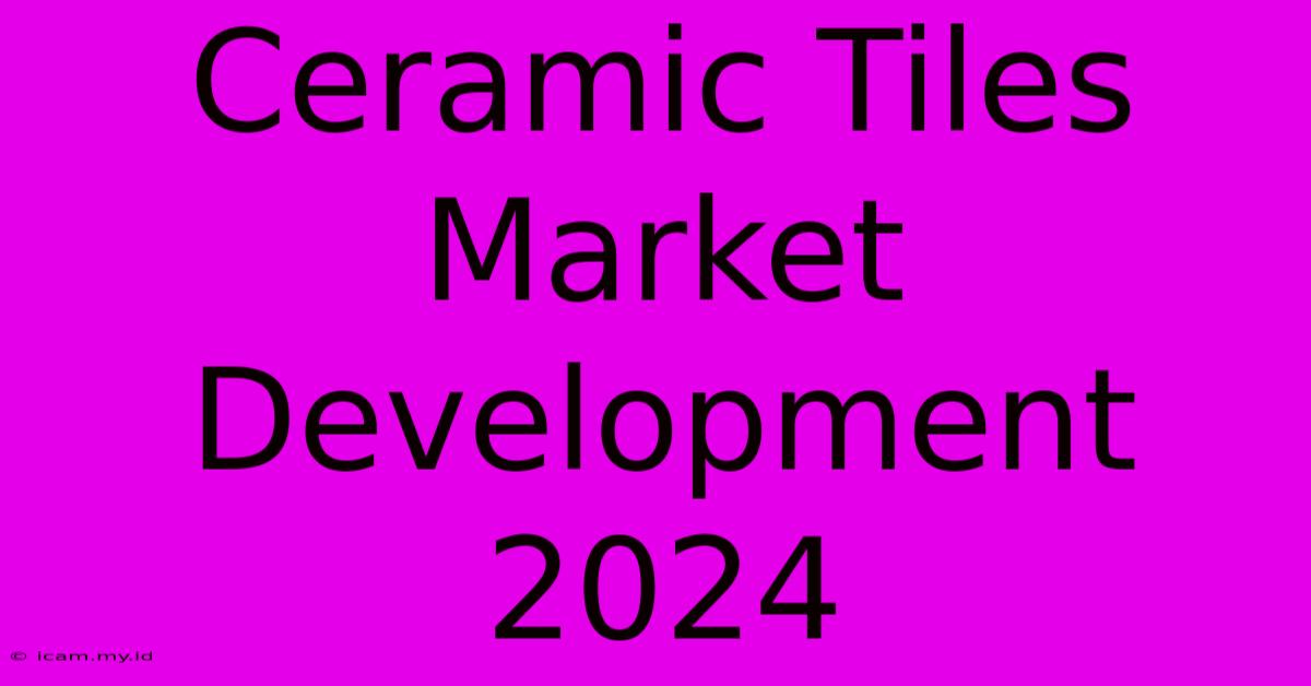 Ceramic Tiles Market Development 2024