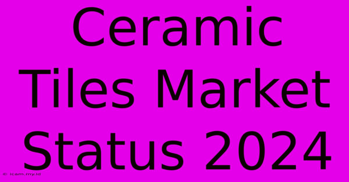 Ceramic Tiles Market Status 2024