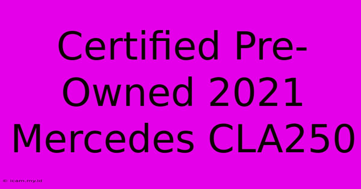 Certified Pre-Owned 2021 Mercedes CLA250