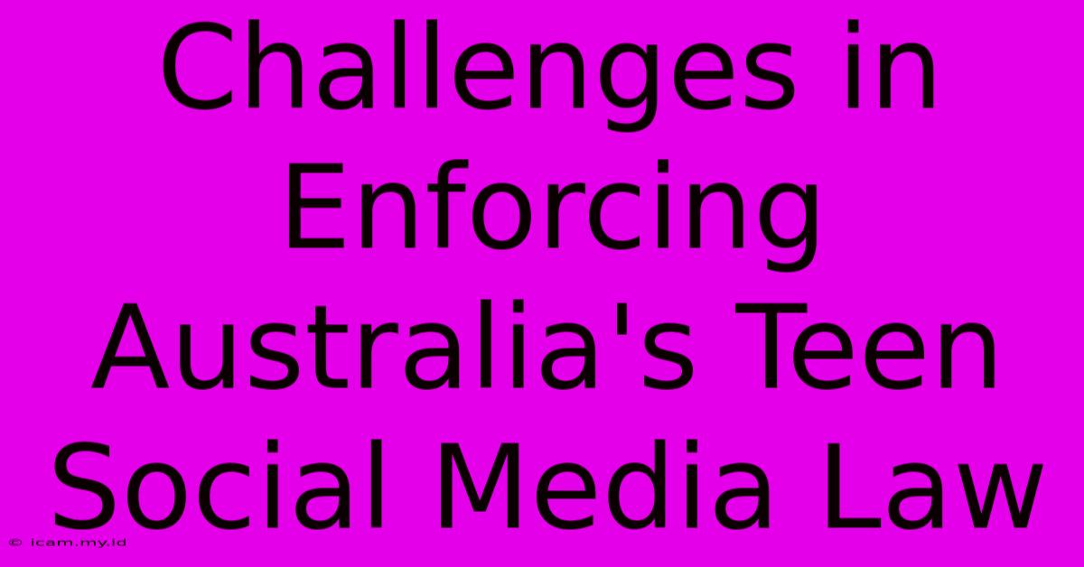 Challenges In Enforcing Australia's Teen Social Media Law