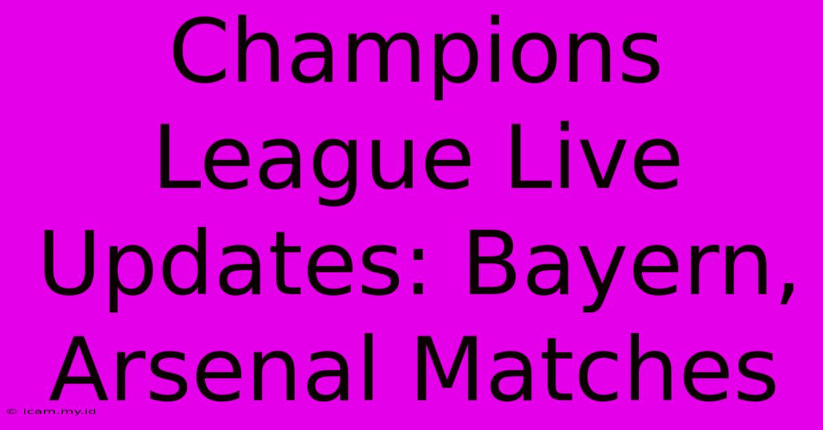 Champions League Live Updates: Bayern, Arsenal Matches