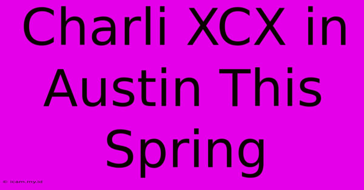 Charli XCX In Austin This Spring