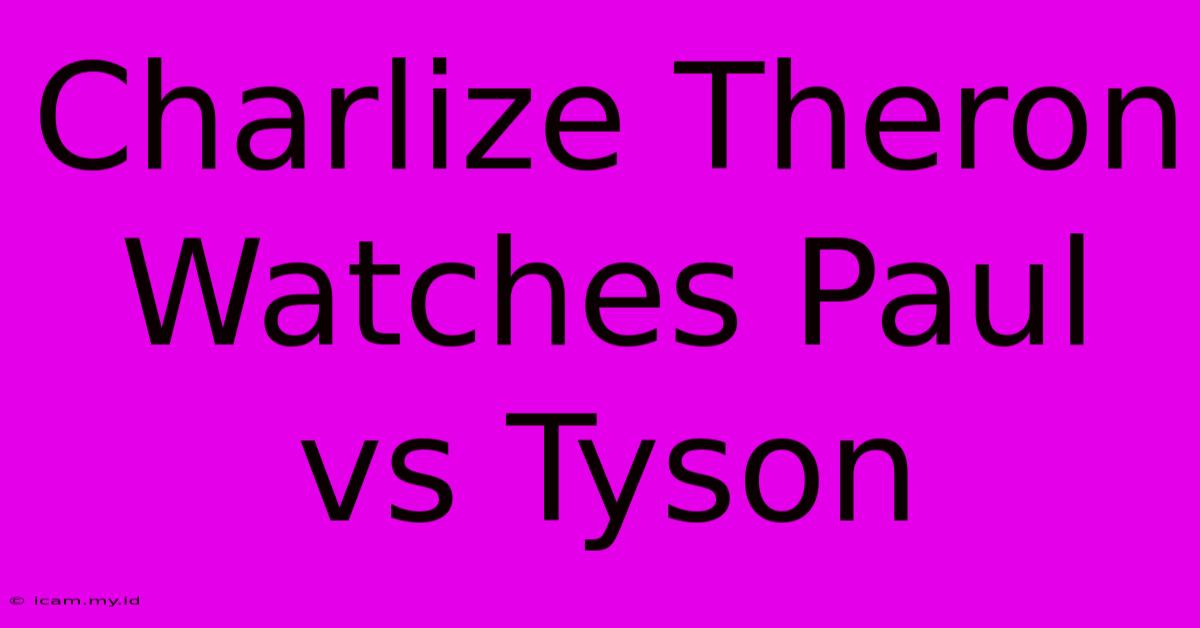 Charlize Theron Watches Paul Vs Tyson