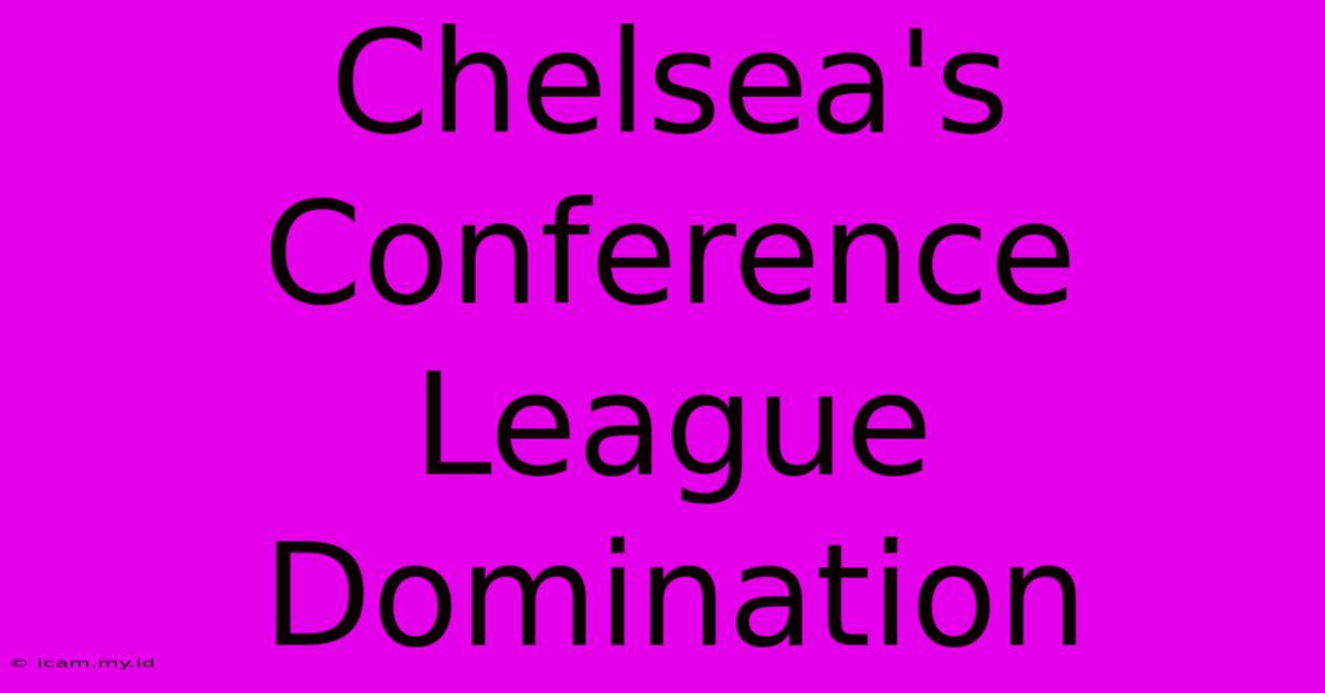 Chelsea's Conference League Domination