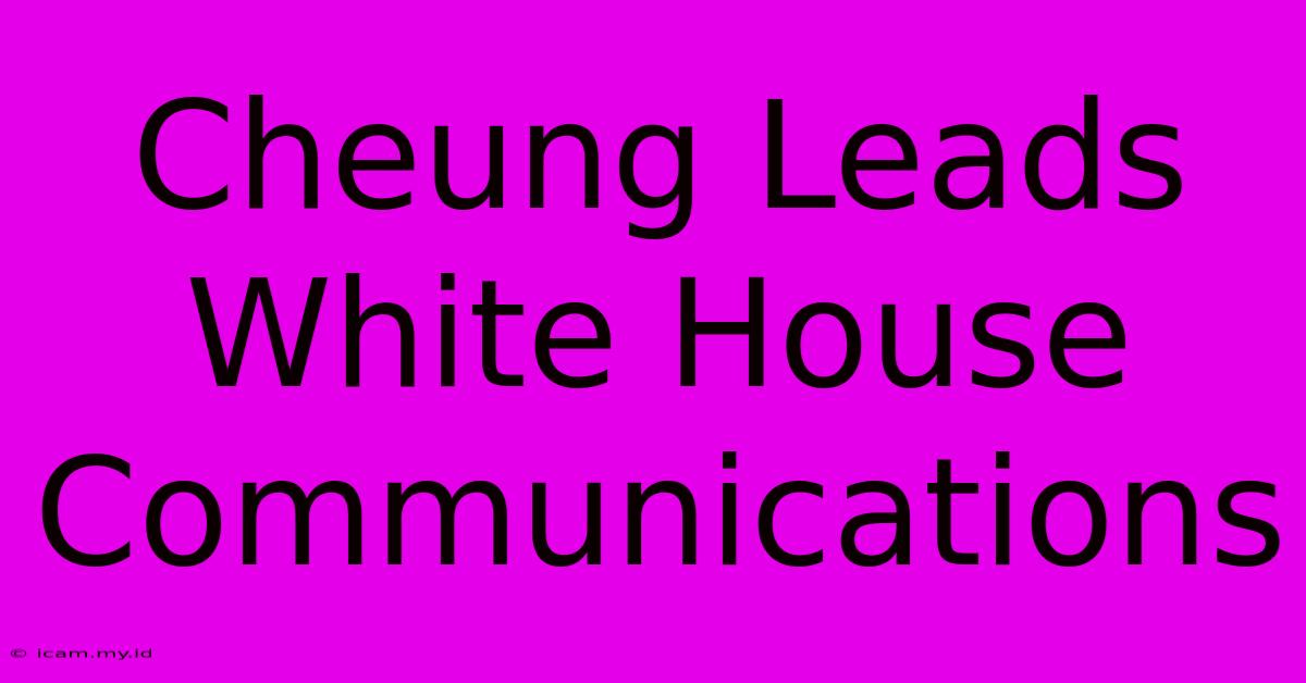 Cheung Leads White House Communications