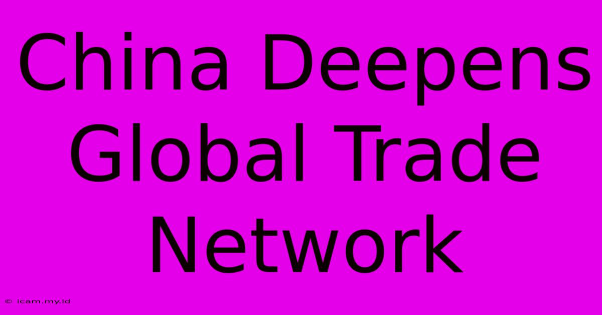 China Deepens Global Trade Network