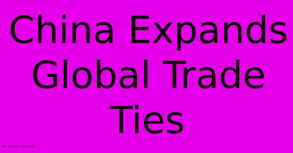 China Expands Global Trade Ties