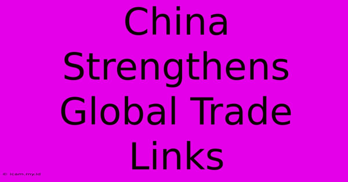 China Strengthens Global Trade Links