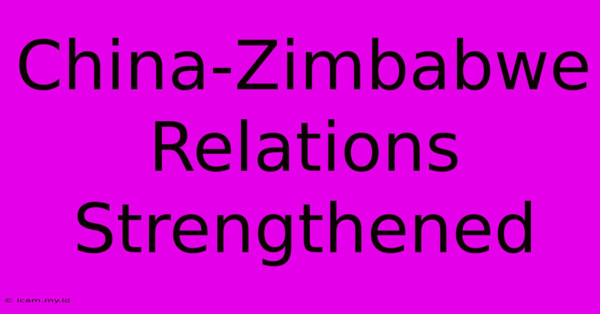 China-Zimbabwe Relations Strengthened