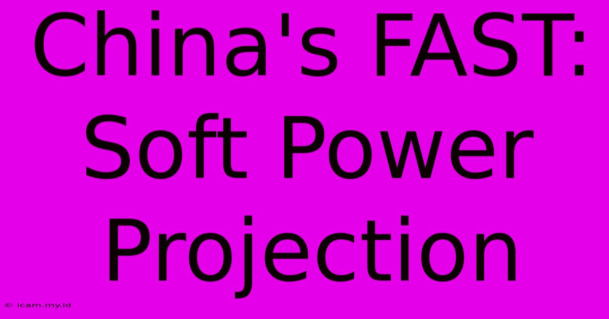 China's FAST:  Soft Power Projection