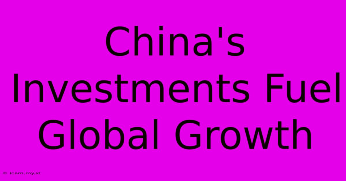 China's Investments Fuel Global Growth