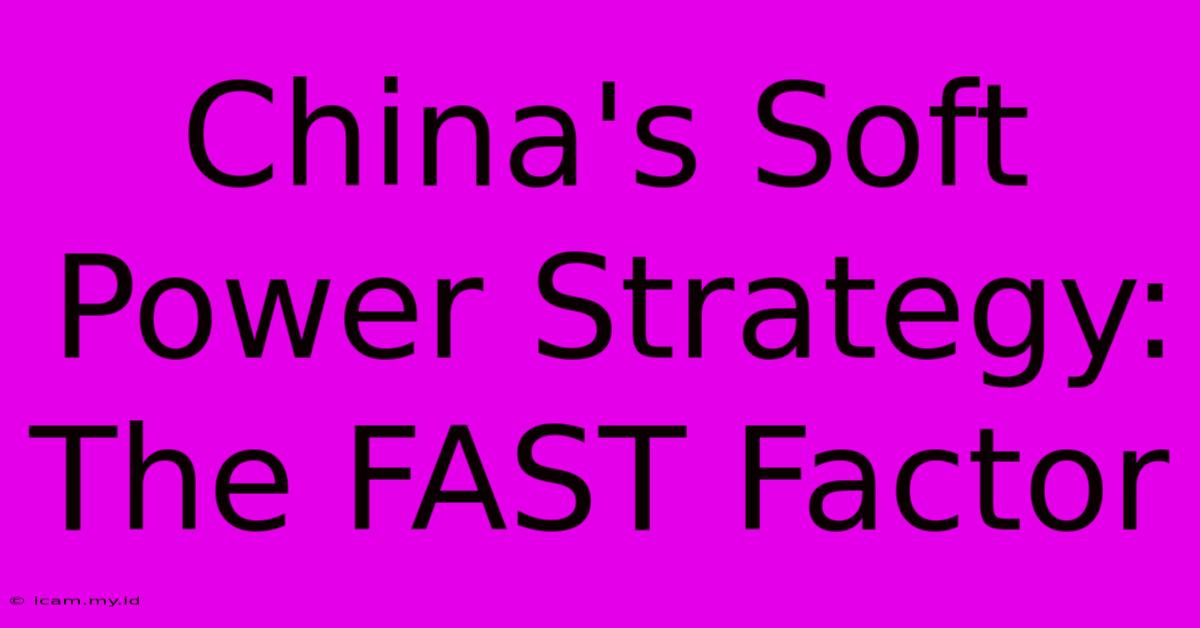 China's Soft Power Strategy: The FAST Factor