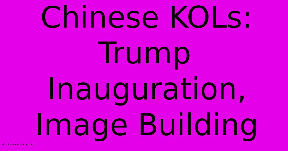 Chinese KOLs: Trump Inauguration, Image Building