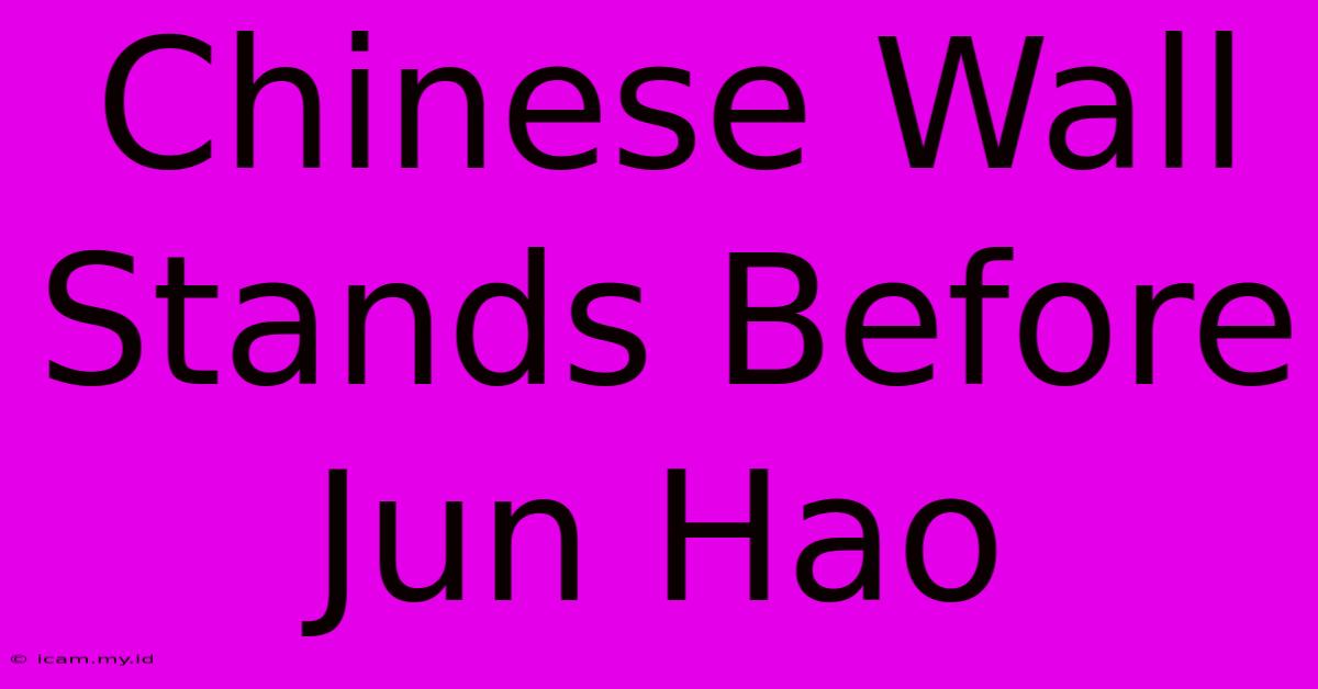 Chinese Wall Stands Before Jun Hao